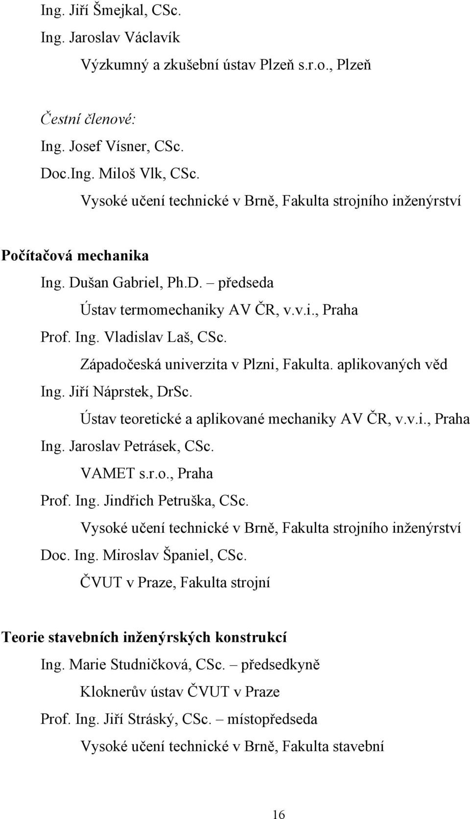 Západočeská univerzita v Plzni, Fakulta. aplikovaných věd Ing. Jiří Náprstek, DrSc. Ústav teoretické a aplikované mechaniky AV ČR, v.v.i., Praha Ing. Jaroslav Petrásek, CSc. VAMET s.r.o., Praha Prof.