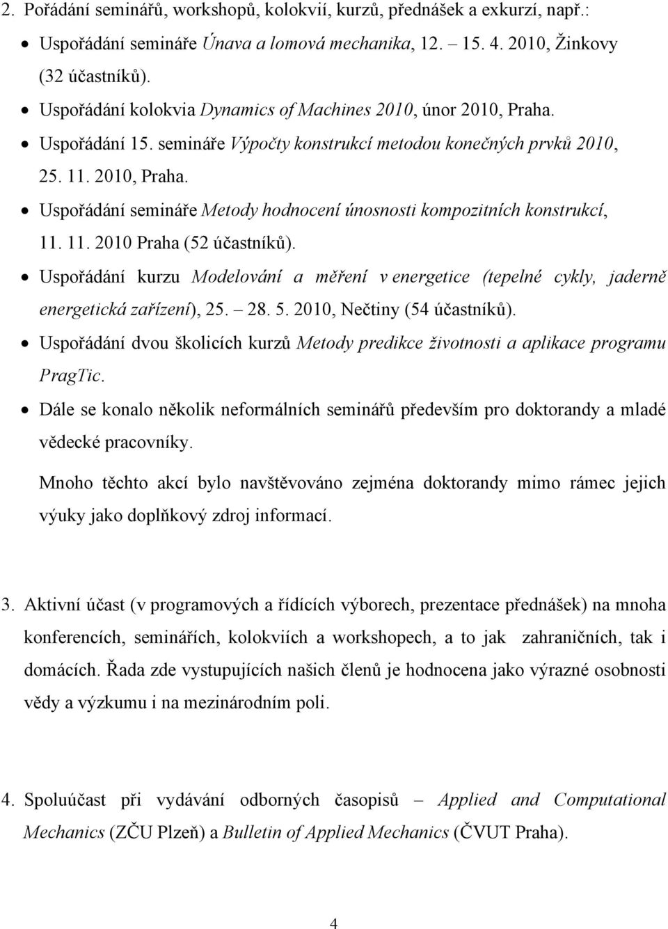 11. 2010 Praha (52 účastníků). Uspořádání kurzu Modelování a měření v energetice (tepelné cykly, jaderně energetická zařízení), 25. 28. 5. 2010, Nečtiny (54 účastníků).