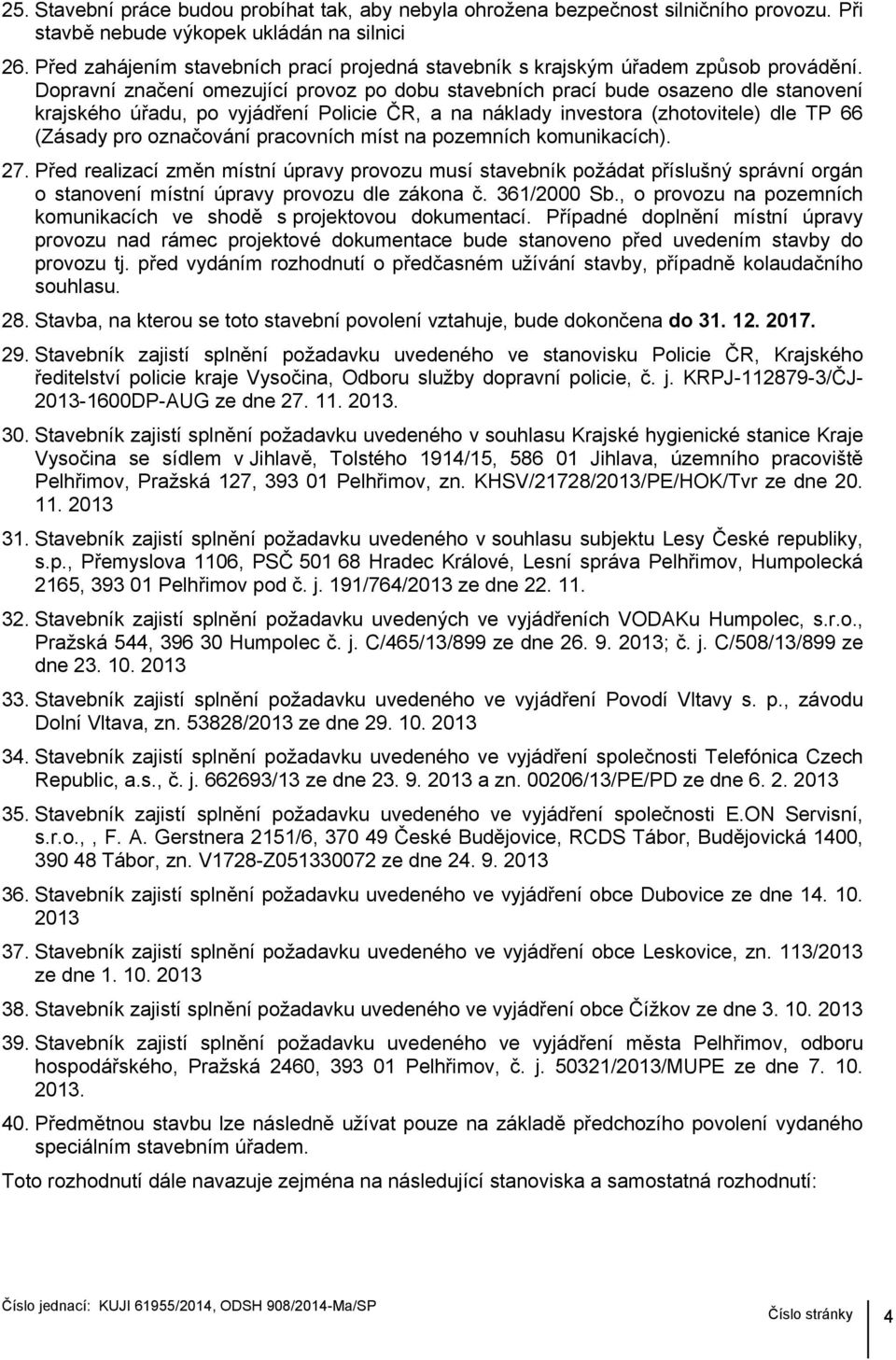 Dopravní značení omezující provoz po dobu stavebních prací bude osazeno dle stanovení krajského úřadu, po vyjádření Policie ČR, a na náklady investora (zhotovitele) dle TP 66 (Zásady pro označování