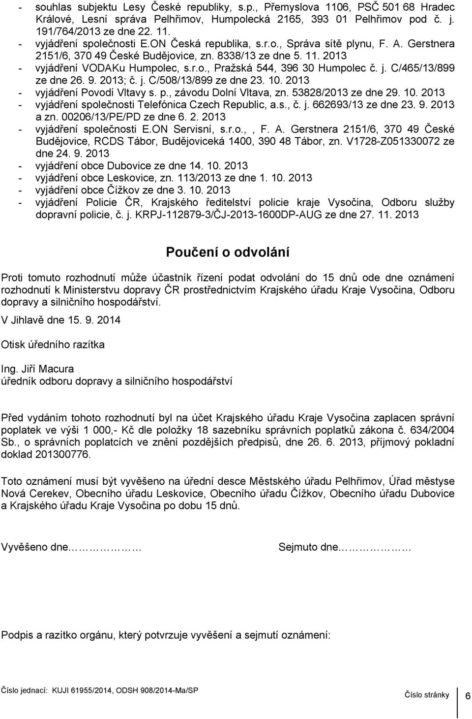 C/465/13/899 ze dne 26. 9. 2013; č. j. C/508/13/899 ze dne 23. 10. 2013 - vyjádření Povodí Vltavy s. p., závodu Dolní Vltava, zn. 53828/2013 ze dne 29. 10. 2013 - vyjádření společnosti Telefónica Czech Republic, a.