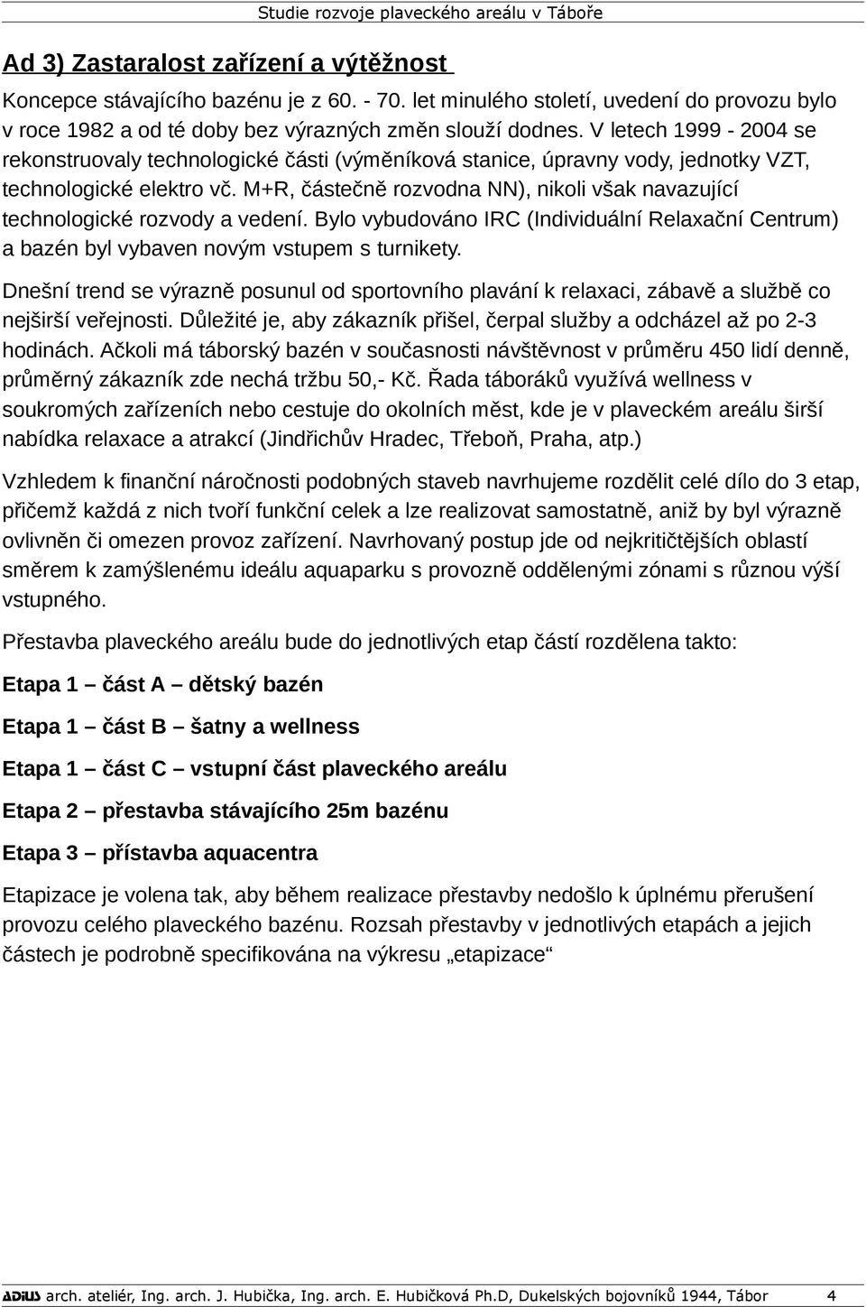 M+R, částečně rozvodna NN), nikoli však navazující technologické rozvody a vedení. Bylo vybudováno IRC (Individuální Relaxační Centrum) a bazén byl vybaven novým vstupem s turnikety.