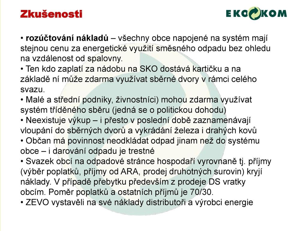 Malé a střední podniky, živnostníci) mohou zdarma využívat systém tříděného sběru (jedná se o politickou dohodu) Neexistuje výkup i přesto v poslední době zaznamenávají vloupání do sběrných dvorů a