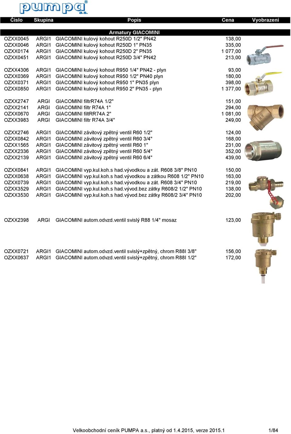 180,00 OZXX0371 ARGI1 GIACOMINI kulový kohout R950 1" PN35 plyn 398,00 OZXX0850 ARGI1 GIACOMINI kulový kohout R950 2" PN35 - plyn 1 377,00 OZXX2747 ARGI GIACOMINI filtrr74a 1/2" 151,00 OZXX2141 ARGI