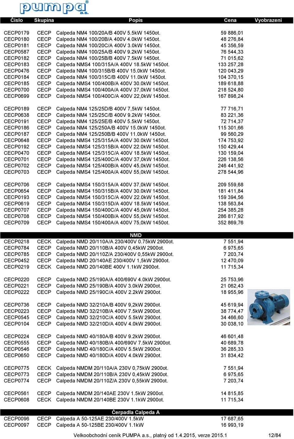 0kW 1450ot. 120 043,29 CECP0184 CECP Calpeda NM4 100/315C/B 400V 11.0kW 1450ot. 104 370,15 CECP0185 CECP Calpeda NMS4 100/400B/A 400V 30.0kW 1450ot. 189 618,88 CECP0700 CECP Calpeda NMS4 100/400A/A 400V 37,0kW 1450ot.