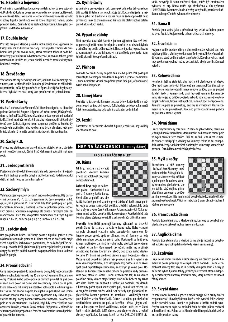 Cílem jeho bojovníků je dát náčelníkovi mat. 17. Double šachy Pro tuto hru platí klasická pravidla šachů pouze s tou výjimkou, že každý hráč má k dispozici dva tahy.