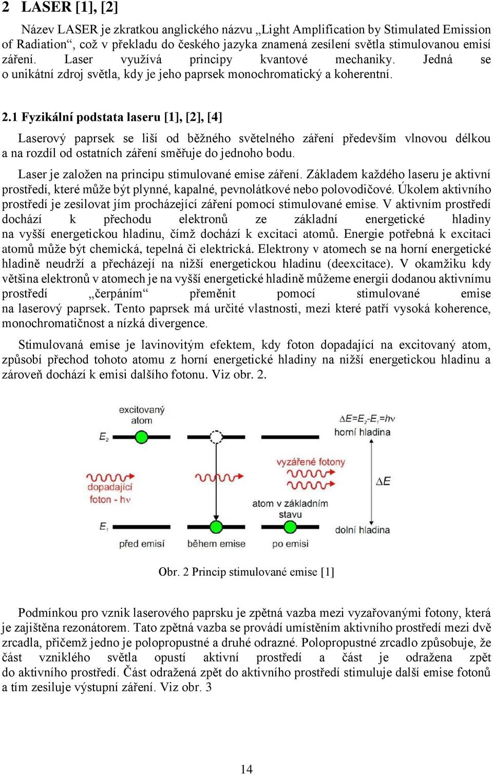 1 Fyzikální podstata laseru [1], [2], [4] Laserový paprsek se liší od běžného světelného záření především vlnovou délkou a na rozdíl od ostatních záření směřuje do jednoho bodu.