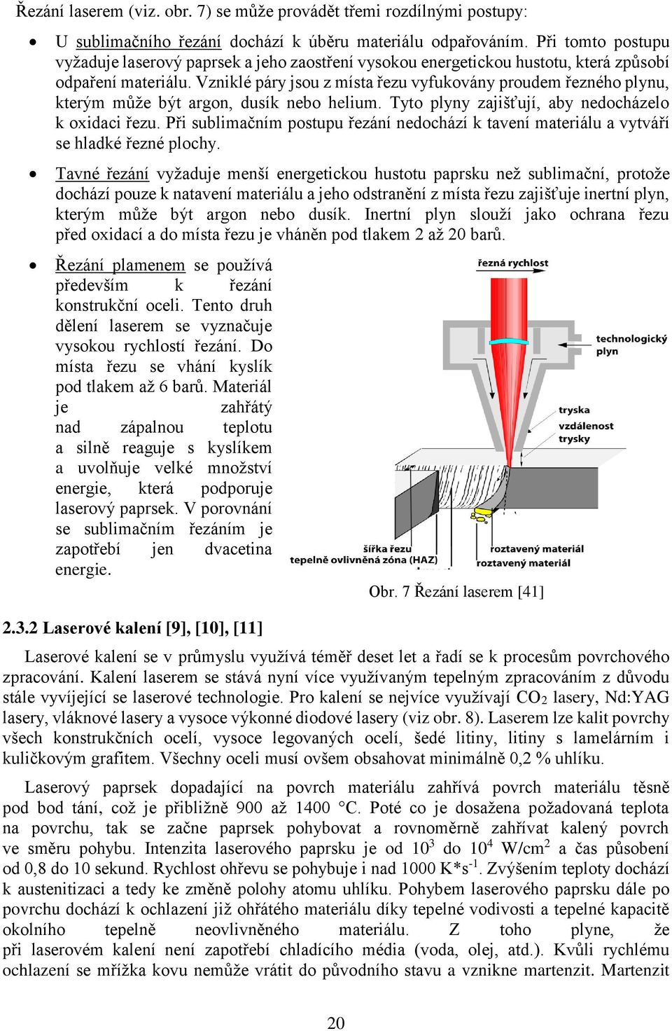 Vzniklé páry jsou z místa řezu vyfukovány proudem řezného plynu, kterým může být argon, dusík nebo helium. Tyto plyny zajišťují, aby nedocházelo k oxidaci řezu.