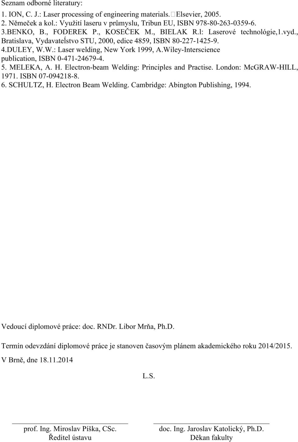 Wiley-Interscience publication, ISBN 0-471-24679-4. 5. MELEKA, A. H. Electron-beam Welding: Principles and Practise. London: McGRAW-HILL, 1971. ISBN 07-094218-8. 6. SCHULTZ, H. Electron Beam Welding.