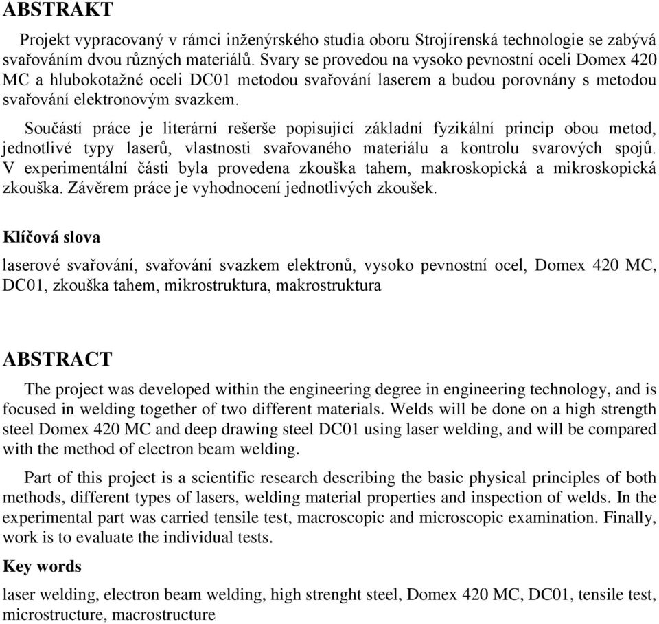 Součástí práce je literární rešerše popisující základní fyzikální princip obou metod, jednotlivé typy laserů, vlastnosti svařovaného materiálu a kontrolu svarových spojů.