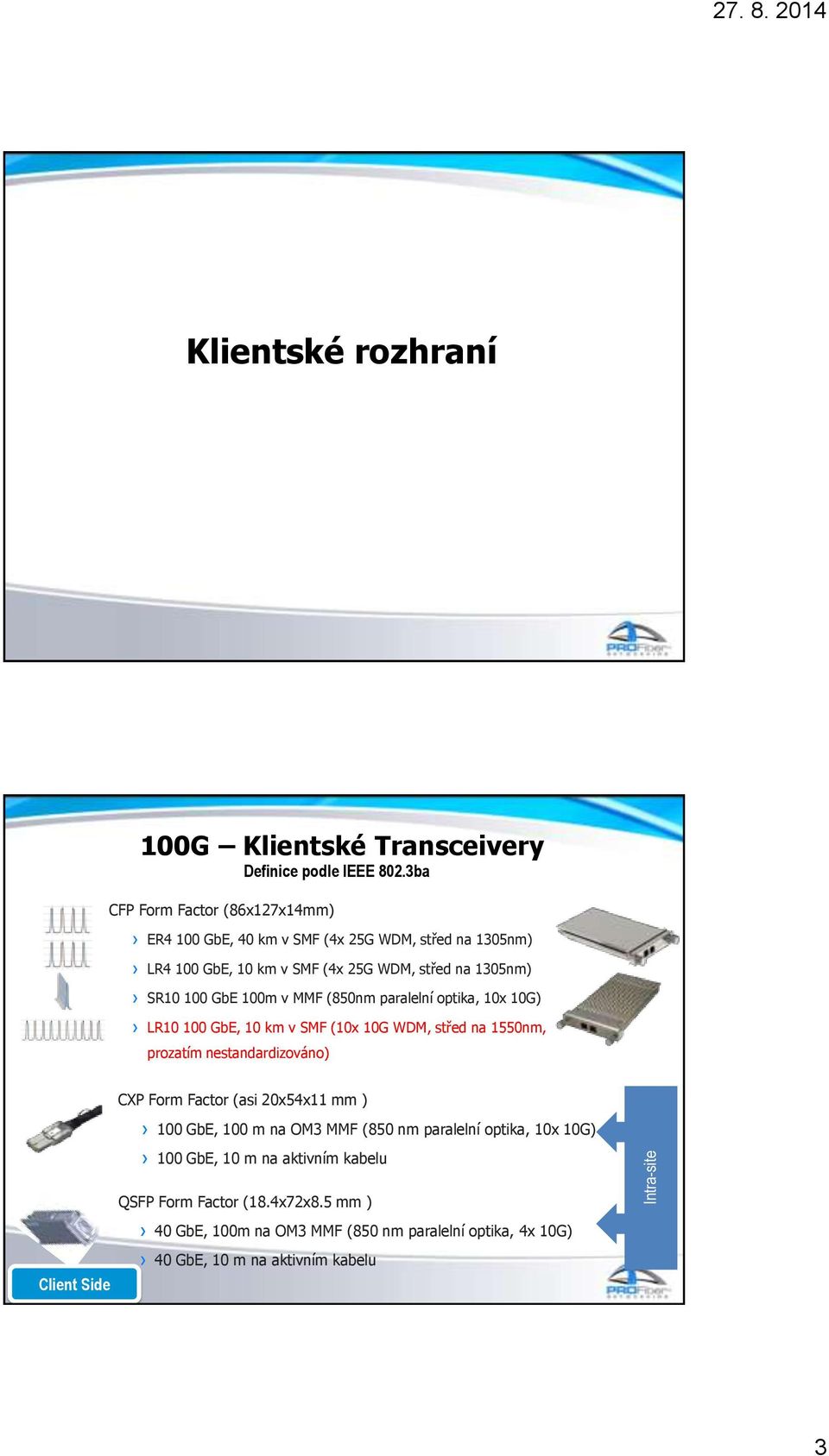 v MMF (850nm paralelní optika, 10x 10G) LR10 100 GbE, 10 km v SMF (10x 10G WDM, střed na 1550nm, prozatím nestandardizováno) CXP Form Factor (asi 20x54x11 mm )
