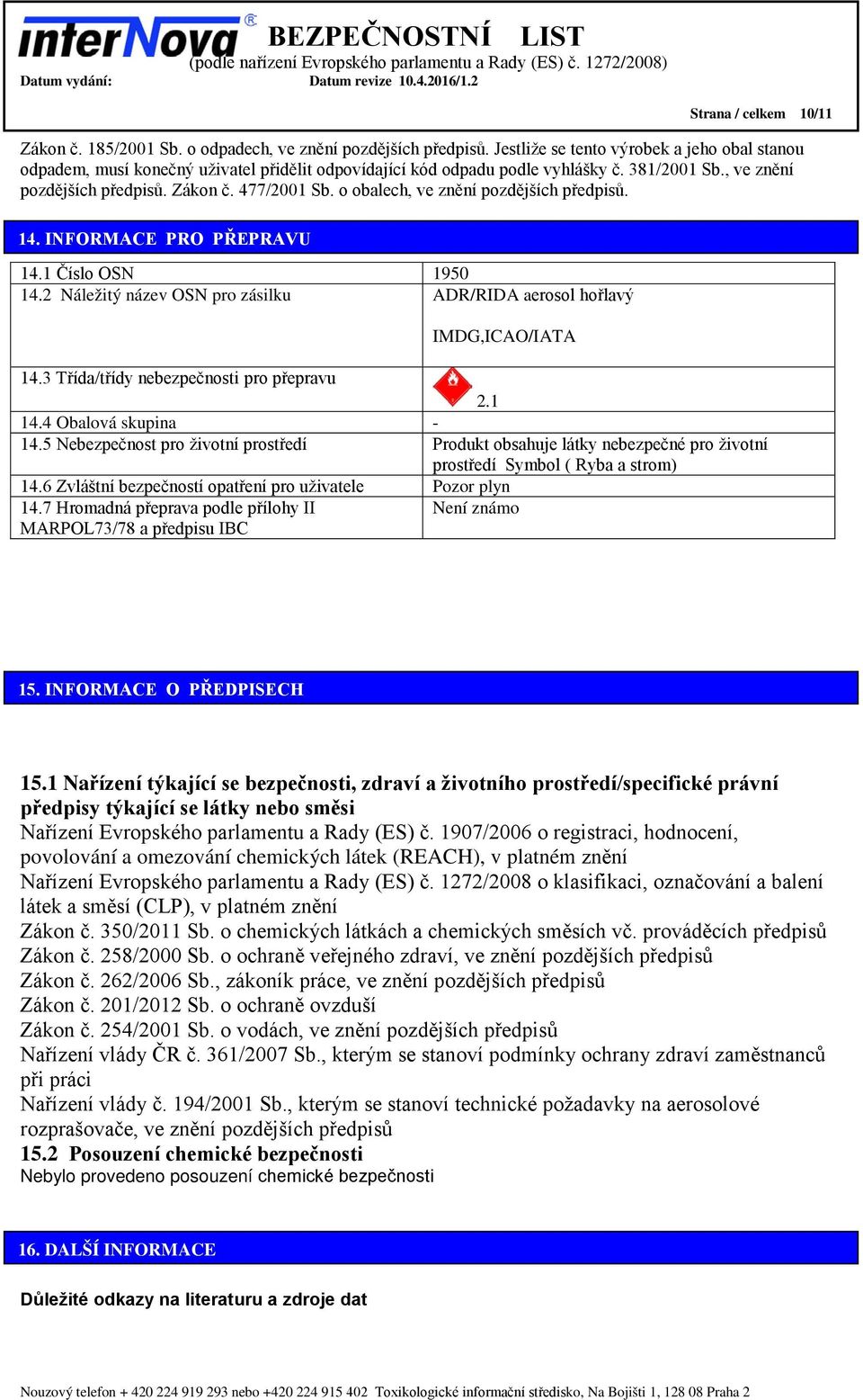 o obalech, ve znění pozdějších předpisů. 14. INFORMACE PRO PŘEPRAVU 14.1 Číslo OSN 1950 14.2 Náležitý název OSN pro zásilku ADR/RIDA aerosol hořlavý IMDG,ICAO/IATA 14.