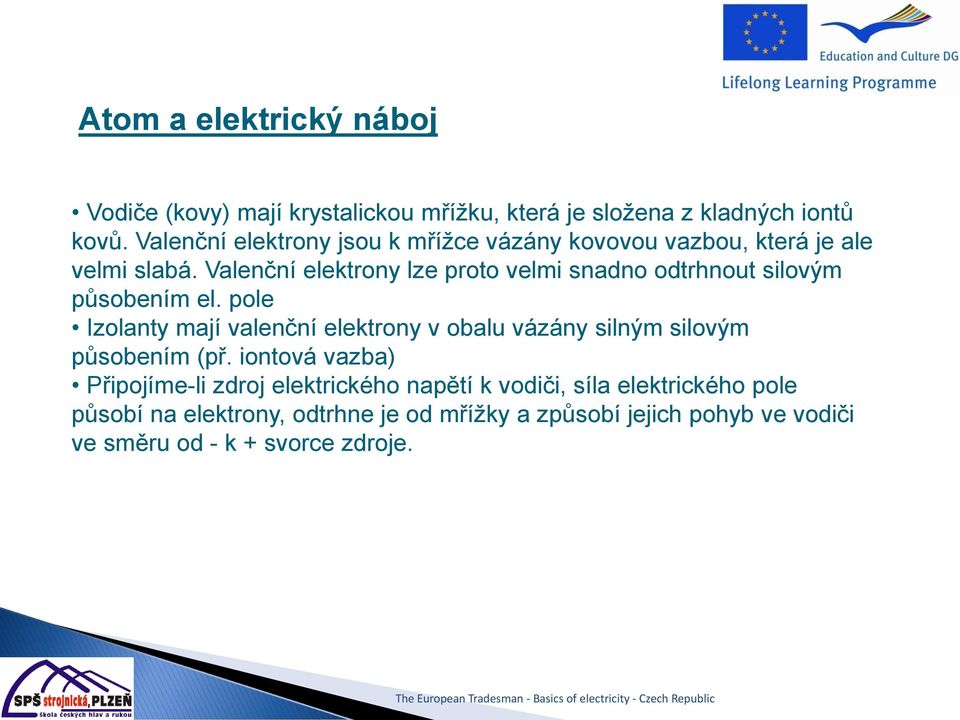 Valenční elektrony lze proto velmi snadno odtrhnout silovým působením el.