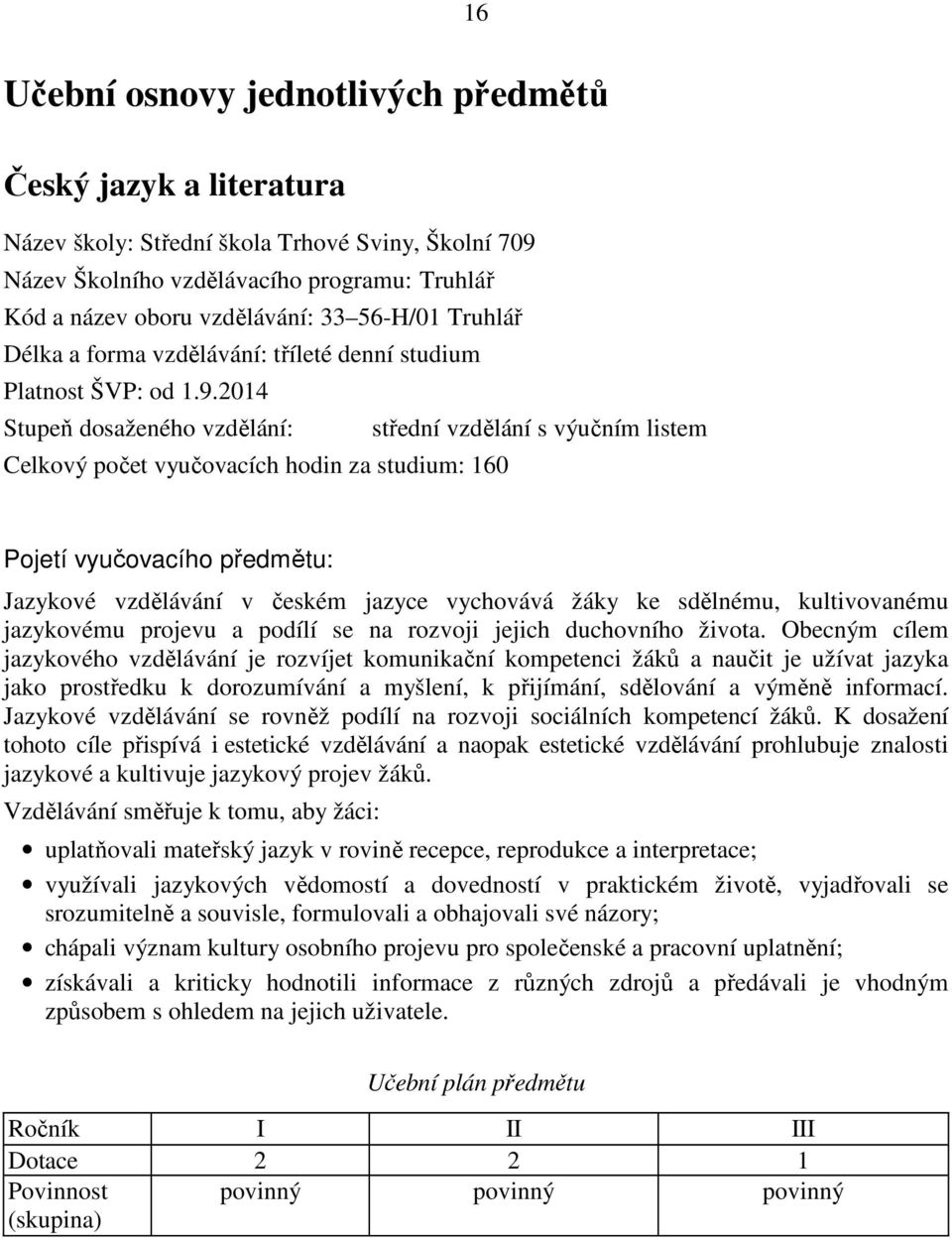 2014 Stupeň dosaženého vzdělání: střední vzdělání s výučním listem Celkový počet vyučovacích hodin za studium: 160 Pojetí vyučovacího předmětu: Jazykové vzdělávání v českém jazyce vychovává žáky ke