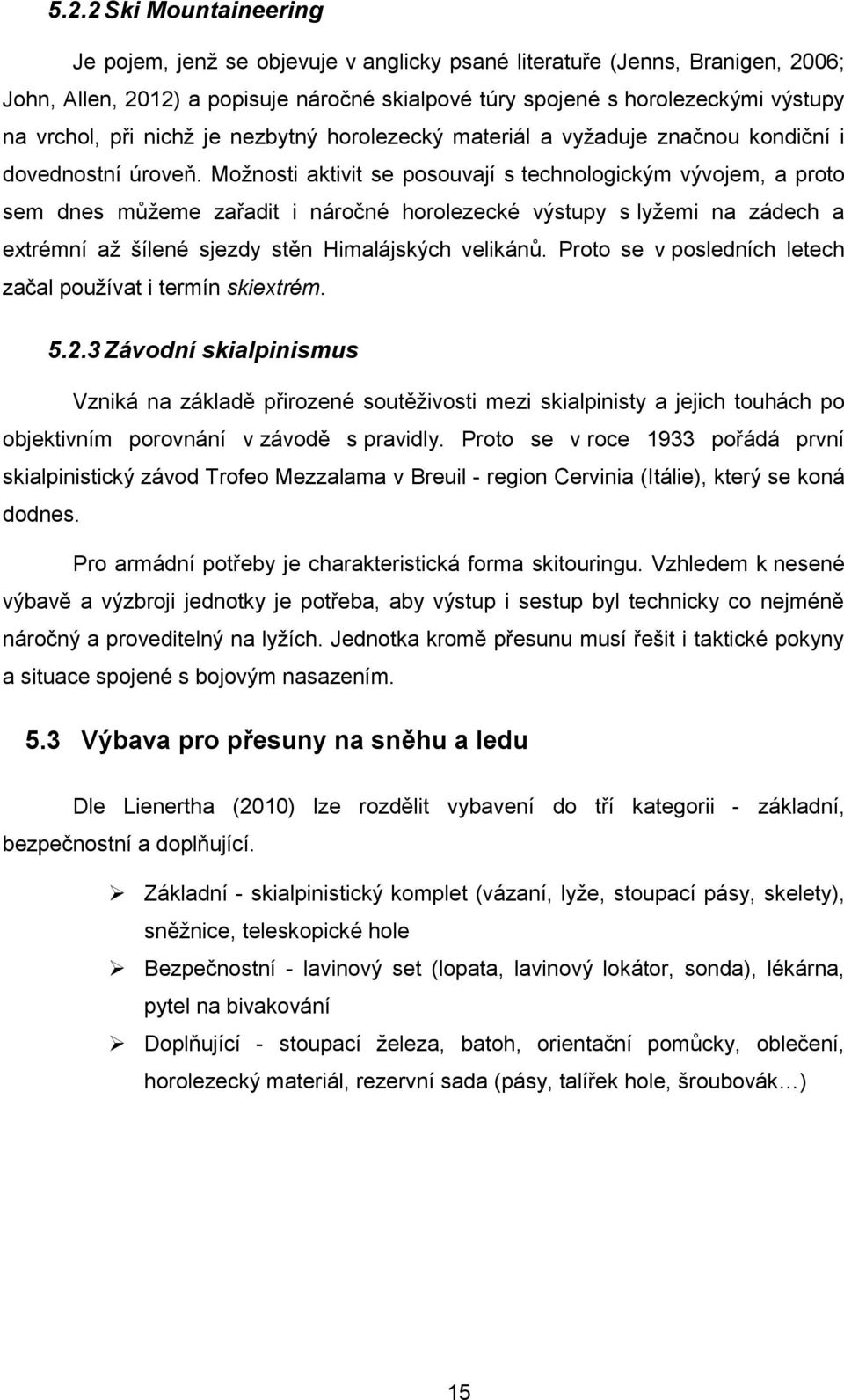 Možnosti aktivit se posouvají s technologickým vývojem, a proto sem dnes můžeme zařadit i náročné horolezecké výstupy s lyžemi na zádech a extrémní až šílené sjezdy stěn Himalájských velikánů.
