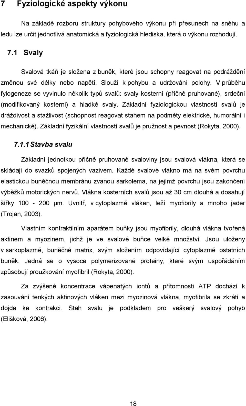 V průběhu fylogeneze se vyvinulo několik typů svalů: svaly kosterní (příčně pruhované), srdeční (modifikovaný kosterní) a hladké svaly.