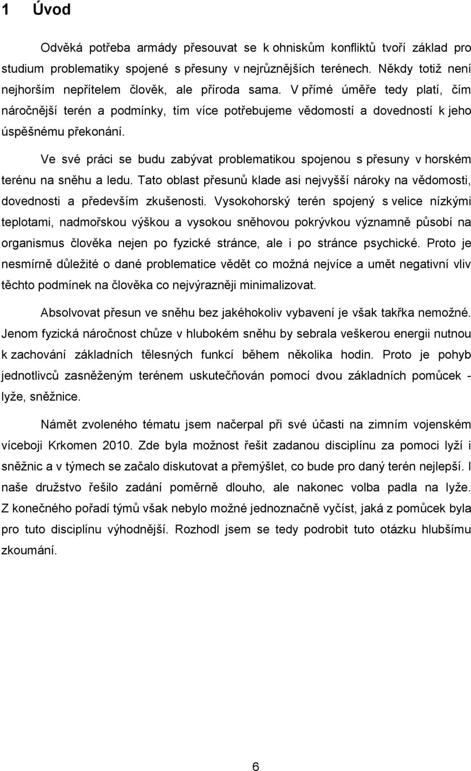 Ve své práci se budu zabývat problematikou spojenou s přesuny v horském terénu na sněhu a ledu. Tato oblast přesunů klade asi nejvyšší nároky na vědomosti, dovednosti a především zkušenosti.