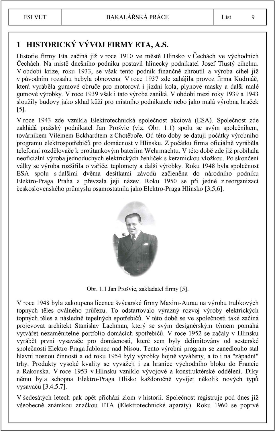 V roce 1937 zde zahájila provoz firma Kudrnáč, která vyráběla gumové obruče pro motorová i jízdní kola, plynové masky a další malé gumové výrobky. V roce 1939 však i tato výroba zaniká.