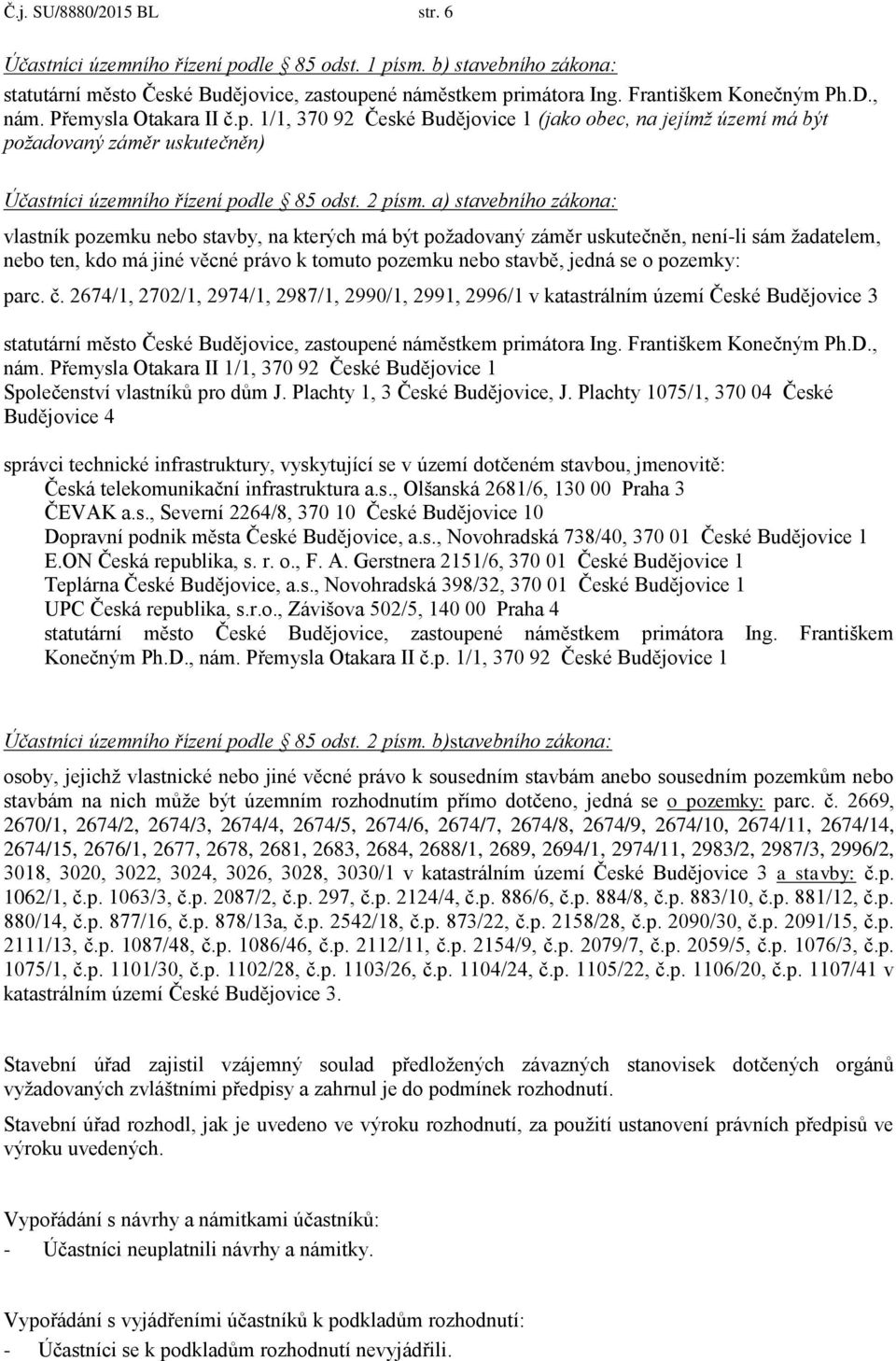 a) stavebního zákona: vlastník pozemku nebo stavby, na kterých má být požadovaný záměr uskutečněn, není-li sám žadatelem, nebo ten, kdo má jiné věcné právo k tomuto pozemku nebo stavbě, jedná se o