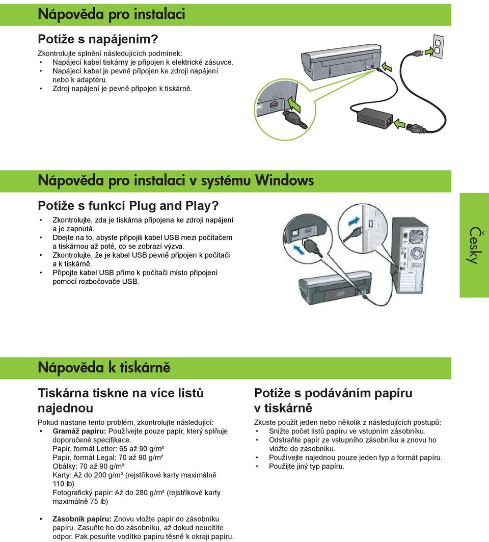 Zkontrolujte, zda je tiskárna připojena ke zdroji napájení a je zapnutá. Dbejte na to, abyste připojili kabel USB mezi počítačem a tiskárnou až poté, co se zobrazí výzva.