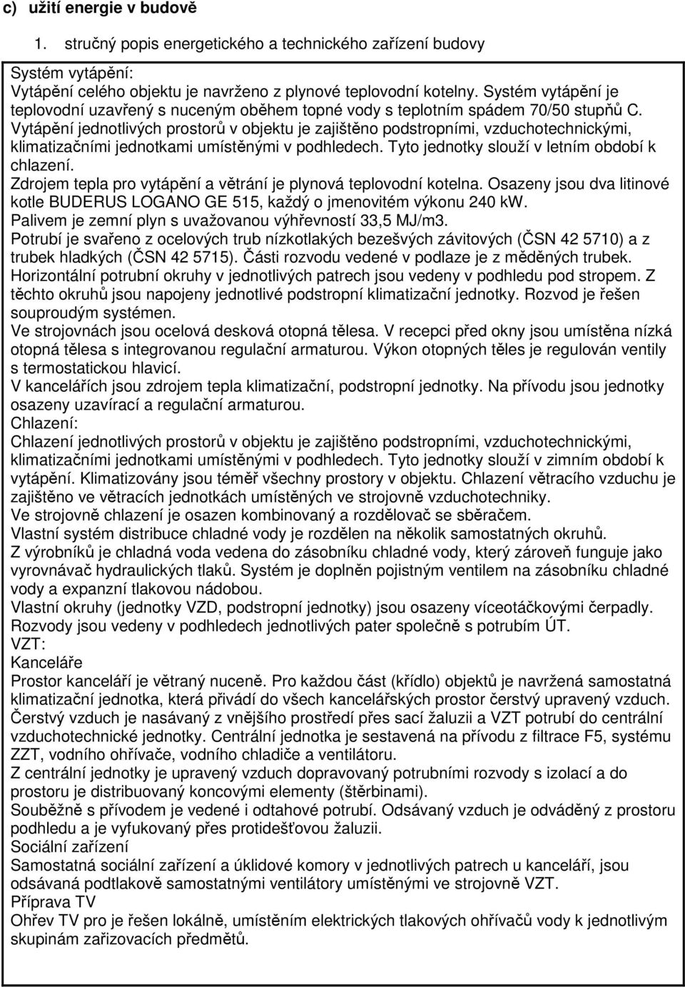 Vytápění jednotlivých prostorů v objektu je zajištěno podstropními, vzduchotechnickými, klimatizačními jednotkami umístěnými v podhledech. Tyto jednotky slouží v letním období k chlazení.