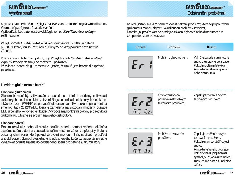 Při výměně vždy použijte nové baterie CR2032. Odstranění problémů Následující tabulka Vám pomůže vyřešit některé problémy, které se při používání glukometru mohou objevit.