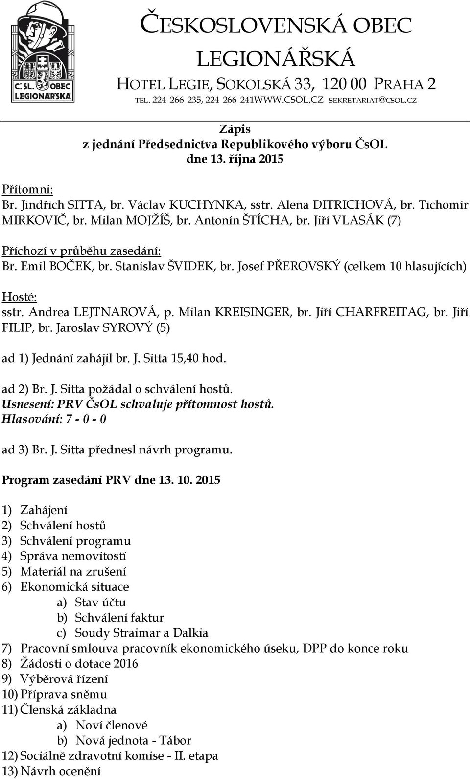 Emil BOČEK, br. Stanislav ŠVIDEK, br. Josef PŘEROVSKÝ (celkem 10 hlasujících) Hosté: sstr. Andrea LEJTNAROVÁ, p. Milan KREISINGER, br. Jiří CHARFREITAG, br. Jiří FILIP, br.