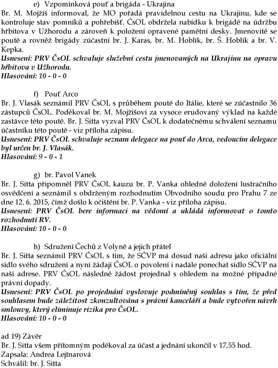 V. Kepka. Usnesení: PRV ČsOL schvaluje služební cestu jmenovaných na Ukrajinu na opravu hřbitova v Užhorodu. f) Pouť Arco Br. J.