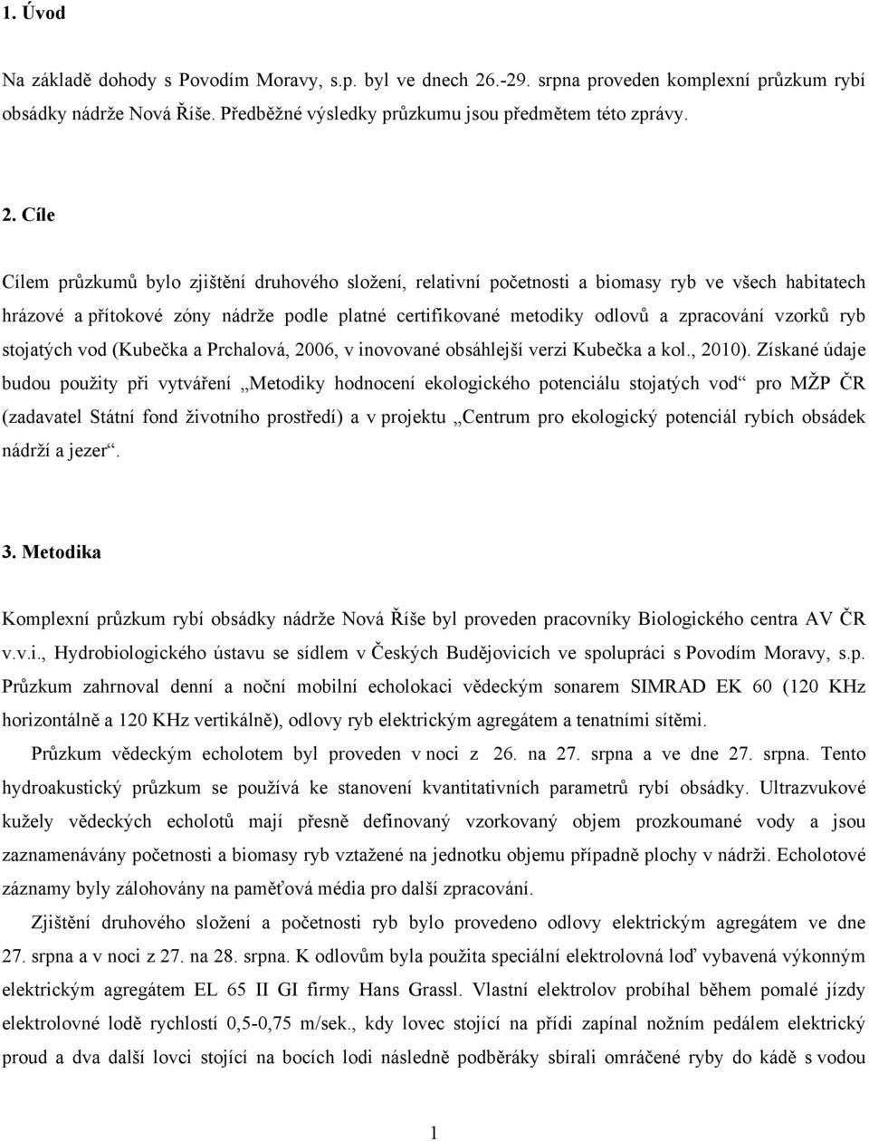 Cíle Cílem průzkumů bylo zjištění druhového složení, relativní početnosti a biomasy ryb ve všech habitatech hrázové a přítokové zóny nádrže podle platné certifikované metodiky odlovů a zpracování