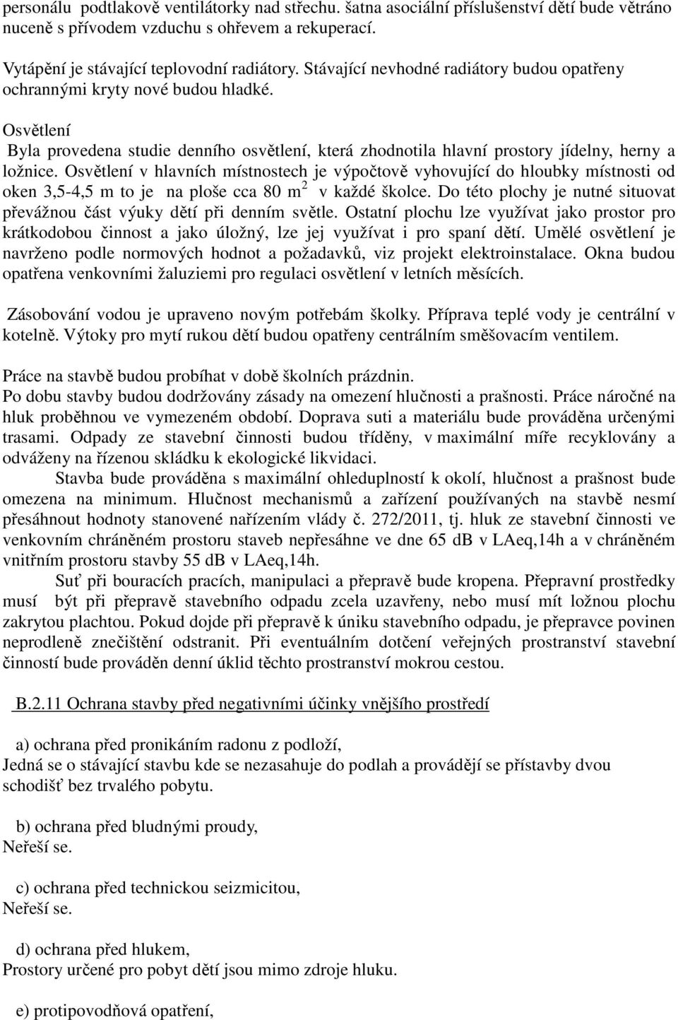 Osvětlení v hlavních místnostech je výpočtově vyhovující do hloubky místnosti od oken 3,5-4,5 m to je na ploše cca 80 m 2 v každé školce.