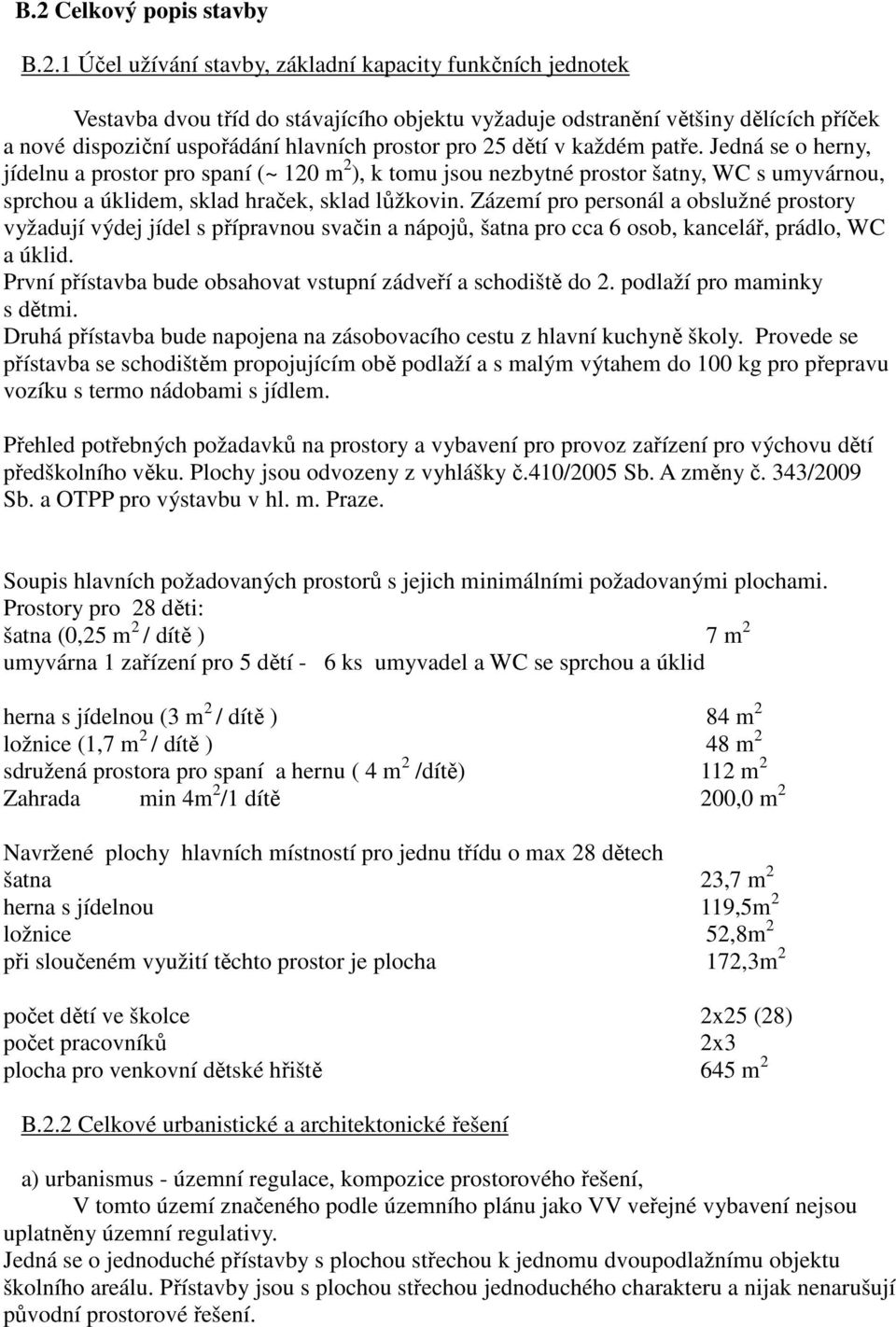 Jedná se o herny, jídelnu a prostor pro spaní (~ 120 m 2 ), k tomu jsou nezbytné prostor šatny, WC s umyvárnou, sprchou a úklidem, sklad hraček, sklad lůžkovin.