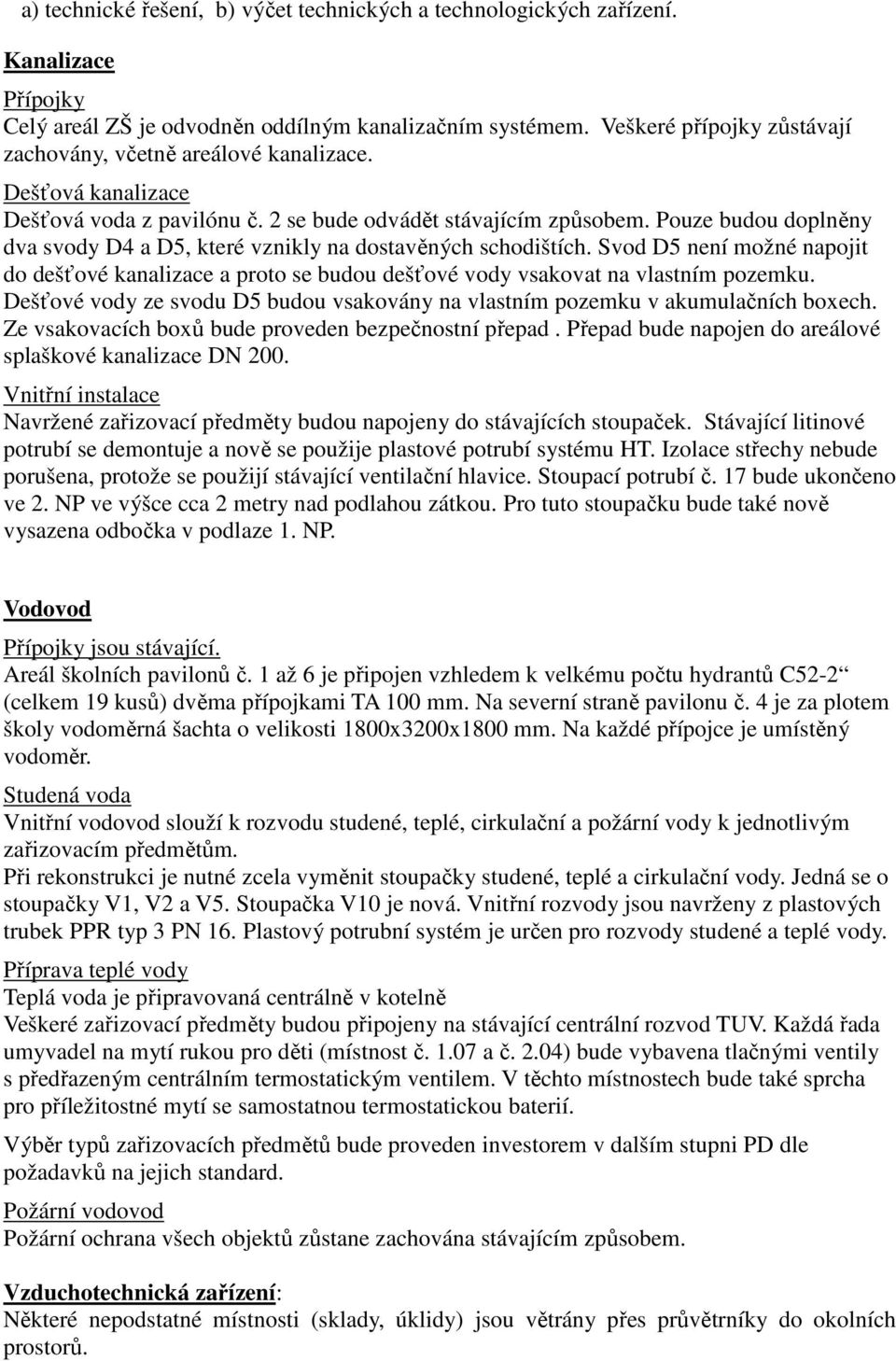 Pouze budou doplněny dva svody D4 a D5, které vznikly na dostavěných schodištích. Svod D5 není možné napojit do dešťové kanalizace a proto se budou dešťové vody vsakovat na vlastním pozemku.