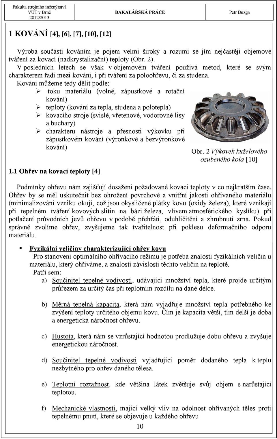 Kování můžeme tedy dělit podle: toku materiálu (volné, zápustkové a rotační kování) teploty (kování za tepla, studena a polotepla) kovacího stroje (svislé, vřetenové, vodorovné lisy a buchary)