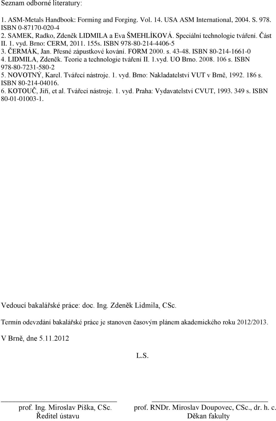 Teorie a technologie tváření II. 1.vyd. UO Brno. 2008. 106 s. ISBN 978-80-7231-580-2 5. NOVOTNÝ, Karel. Tvářecí nástroje. 1. vyd. Brno: Nakladatelství, 1992. 186 s. ISBN 80-214-04016. 6.