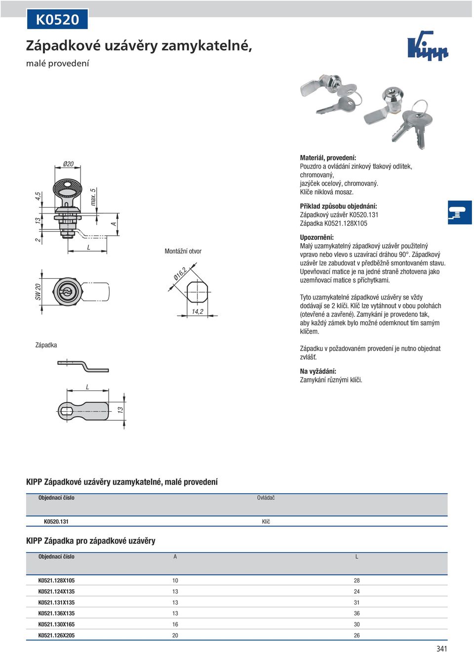 Upevňovací matice je na jedné straně zhotovena jako uzemňovací matice s příchytkami. SW 20 14,2 Tyto uzamykatelné západkové uzávěry se vždy dodávají se 2 klíči.