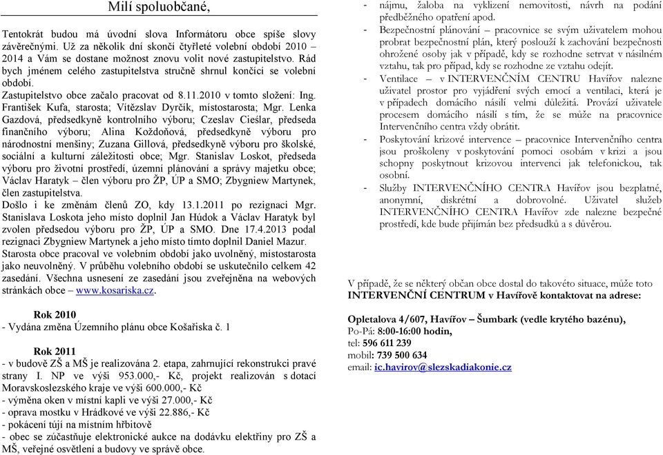 Zastupitelstvo obce začalo pracovat od 8.11.2010 v tomto složení: Ing. František Kufa, starosta; Vítězslav Dyrčík, místostarosta; Mgr.
