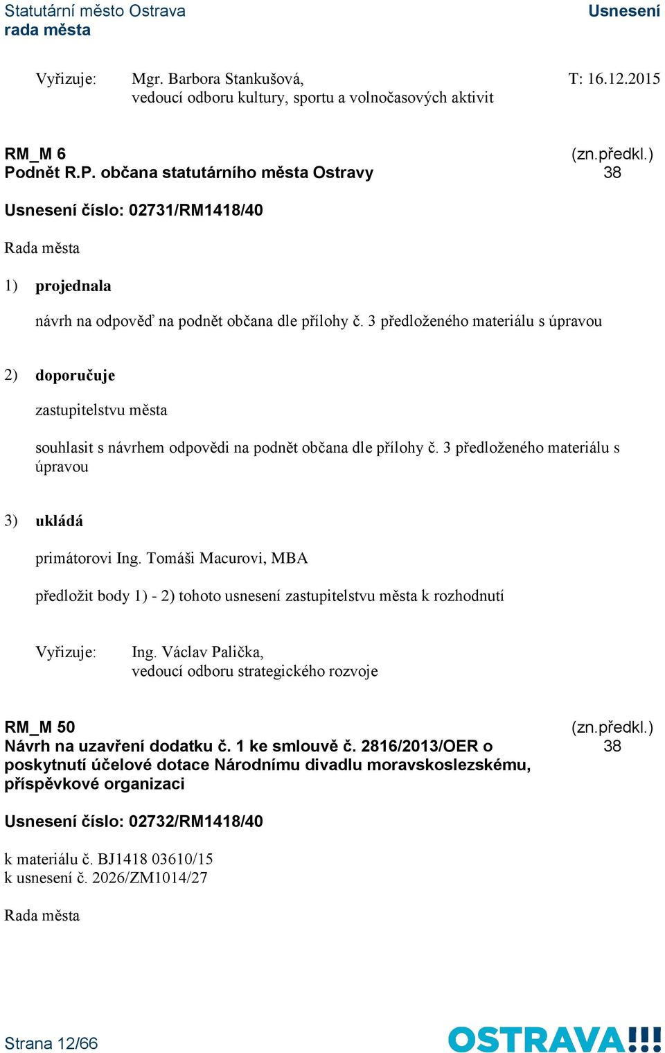 3 předloženého materiálu s úpravou 2) doporučuje souhlasit s návrhem odpovědi na podnět občana dle přílohy č. 3 předloženého materiálu s úpravou 3) ukládá primátorovi Ing.