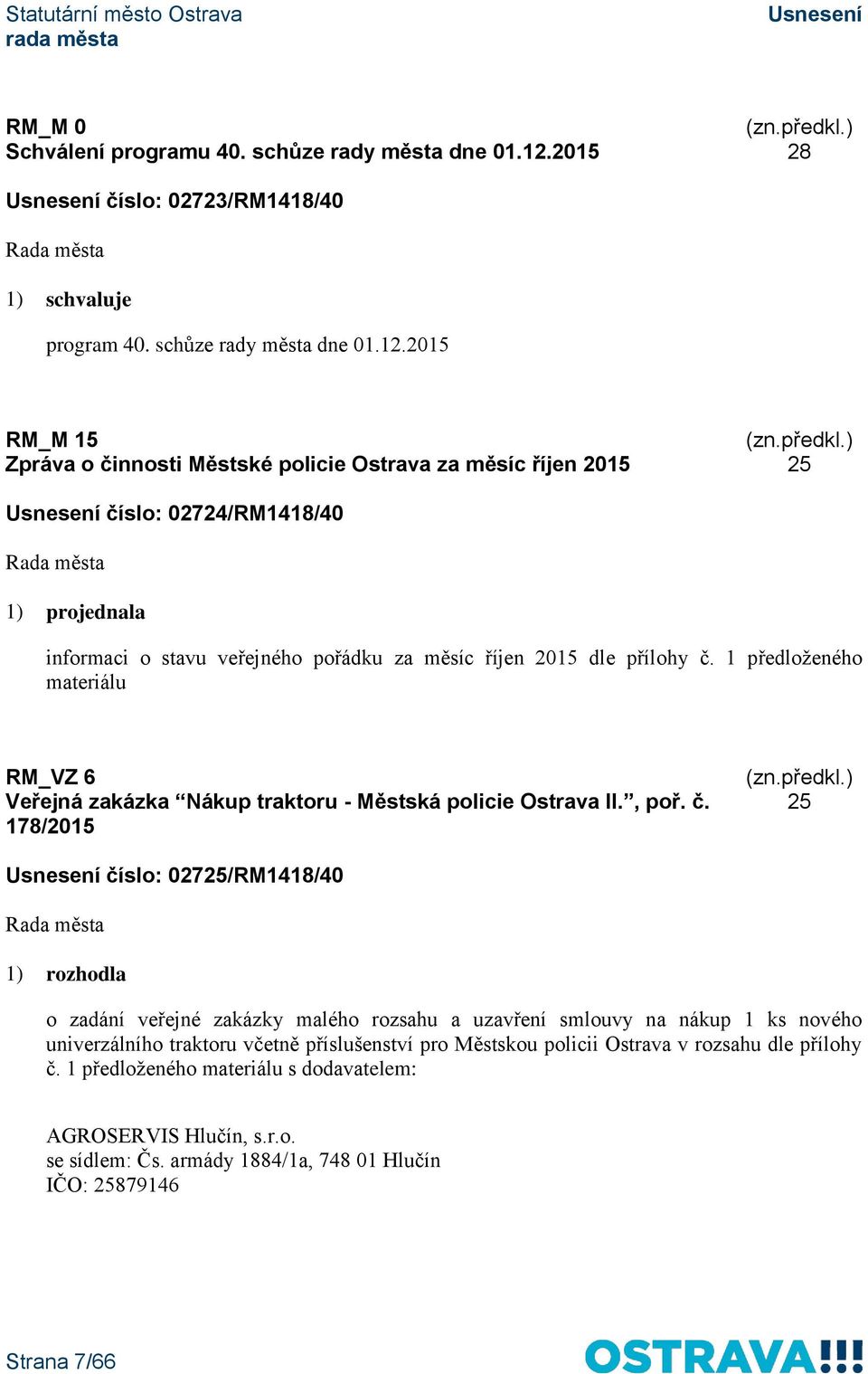 2015 RM_M 15 Zpráva o činnosti Městské policie Ostrava za měsíc říjen 2015 25 číslo: 02724/RM1418/40 1) projednala informaci o stavu veřejného pořádku za měsíc říjen 2015 dle přílohy č.