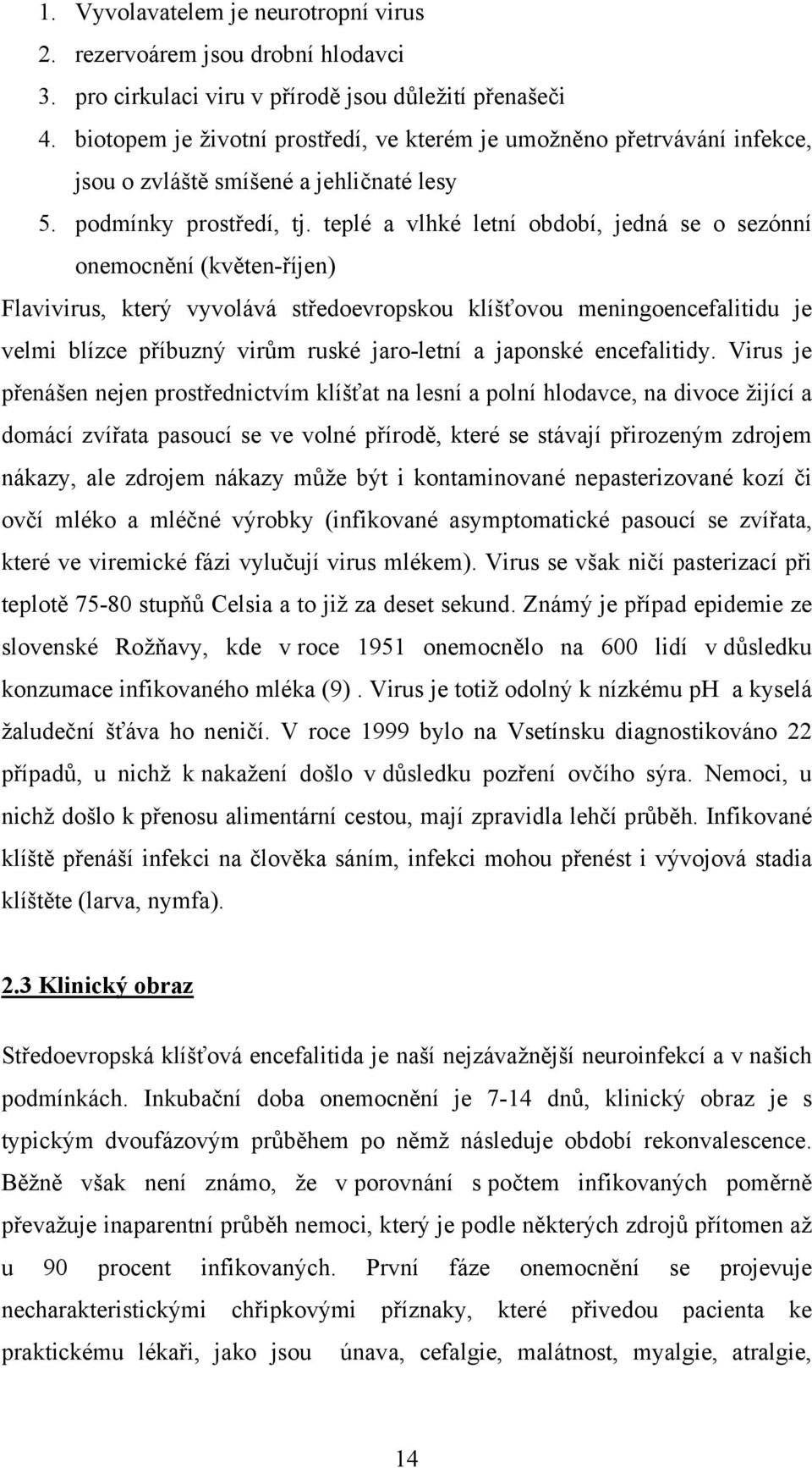 teplé a vlhké letní období, jedná se o sezónní onemocnění (květen-říjen) Flavivirus, který vyvolává středoevropskou klíšťovou meningoencefalitidu je velmi blízce příbuzný virům ruské jaro-letní a