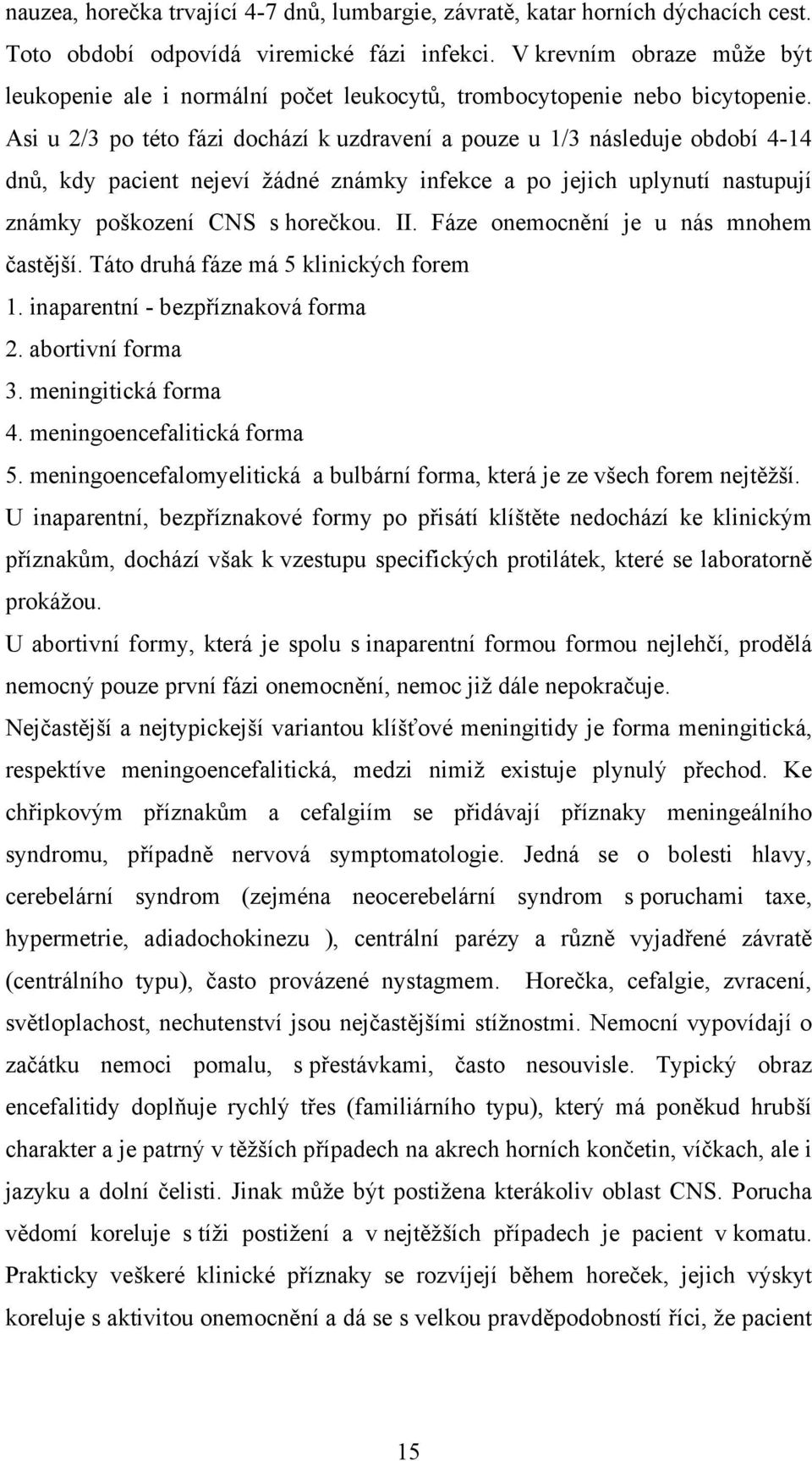 Asi u 2/3 po této fázi dochází k uzdravení a pouze u 1/3 následuje období 4-14 dnů, kdy pacient nejeví žádné známky infekce a po jejich uplynutí nastupují známky poškození CNS s horečkou. II.