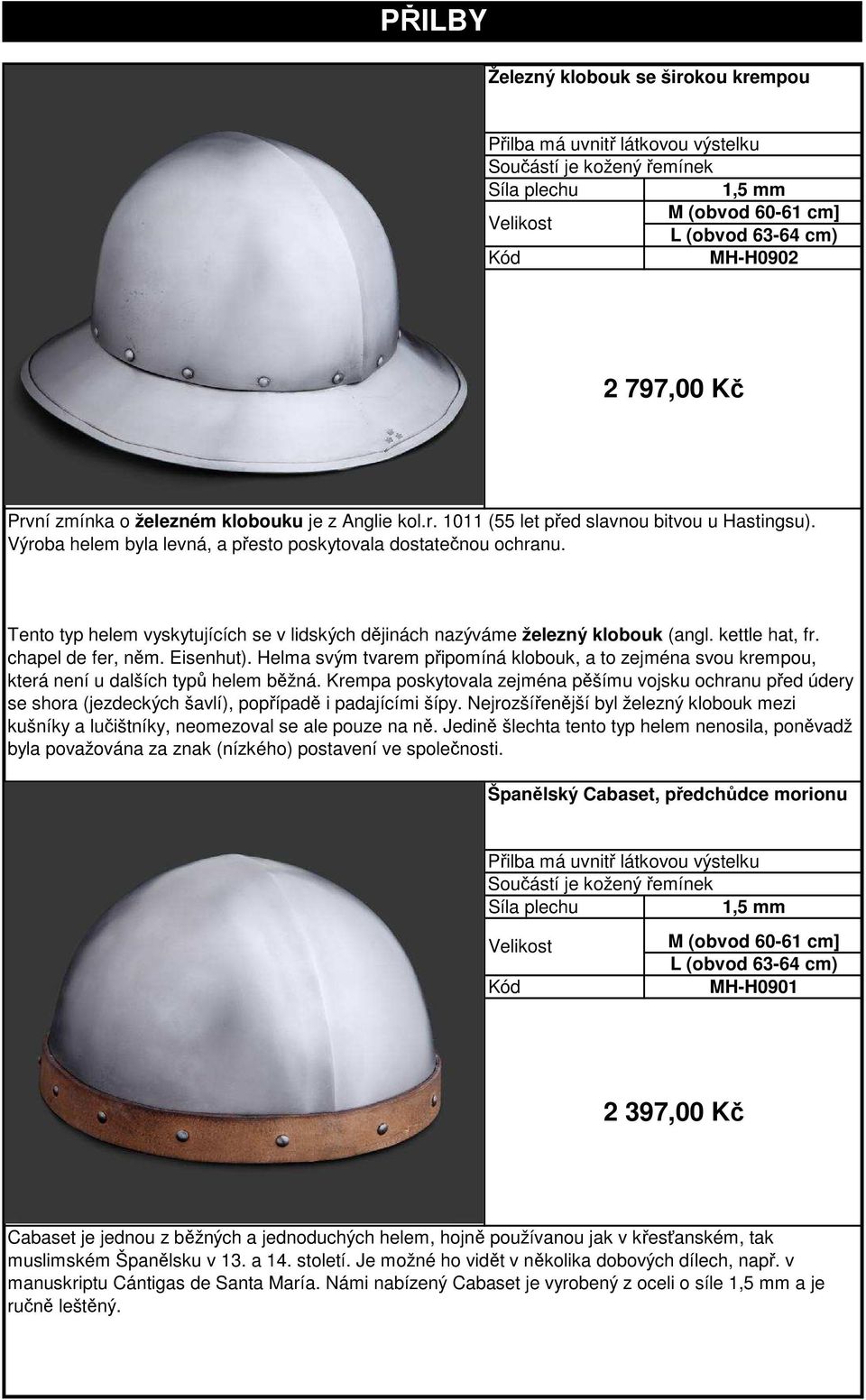 Helma svým tvarem připomíná klobouk, a to zejména svou krempou, která není u dalších typů helem běžná.