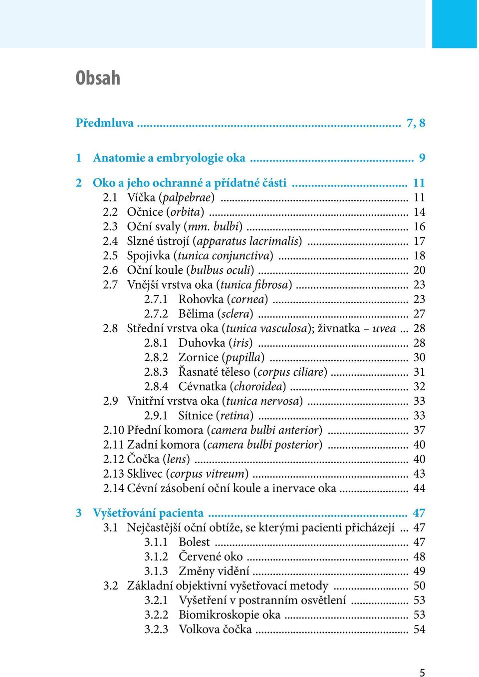 .. 27 2.8 Střední vrstva oka (tunica vasculosa); živnatka uvea... 28 2.8.1 Duhovka (iris)... 28 2.8.2 Zornice (pupilla)... 30 2.8.3 Řasnaté těleso (corpus ciliare)... 31 2.8.4 Cévnatka (choroidea).