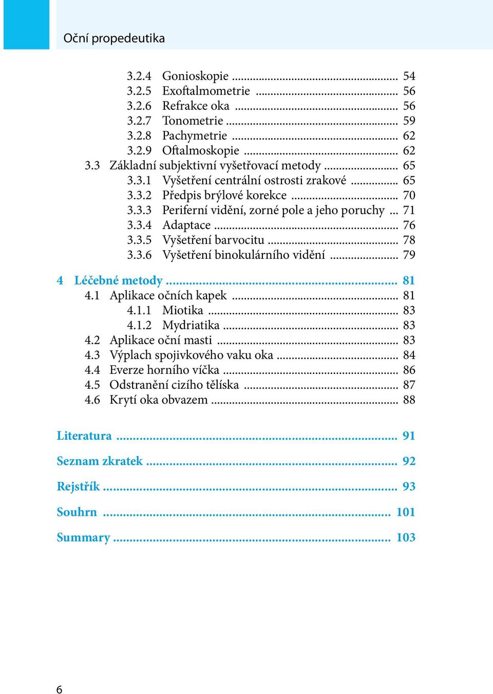 3.6 Vyšetření binokulárního vidění... 79 4 Léčebné metody... 81 4.1 Aplikace očních kapek... 81 4.1.1 Miotika... 83 4.1.2 Mydriatika... 83 4.2 Aplikace oční masti... 83 4.3 Výplach spojivkového vaku oka.