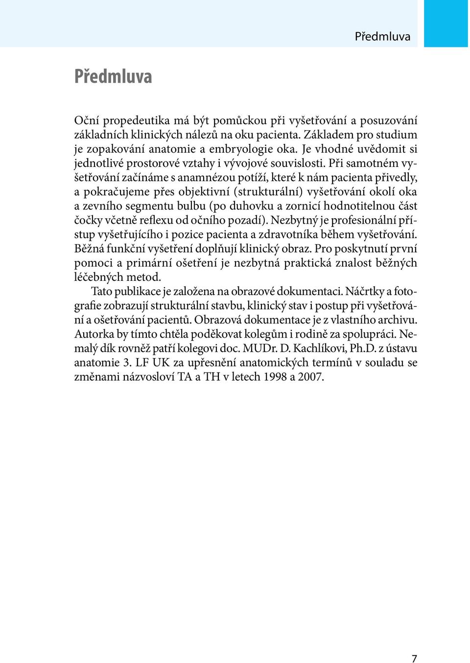 Při samotném vyšetřování začínáme s anamnézou potíží, které k nám pacienta přivedly, a pokračujeme přes objektivní (strukturální) vyšetřování okolí oka a zevního segmentu bulbu (po duhovku a zornicí