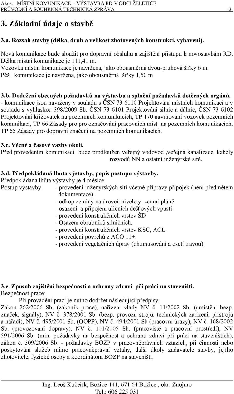 Vozovka místní komunikace je navržena, jako obousměrná dvou-pruhová šířky 6 m. Pěší komunikace je navržena, jako obousměrná šířky 1,50 m 3.b. Dodržení obecných požadavků na výstavbu a splnění požadavků dotčených orgánů.