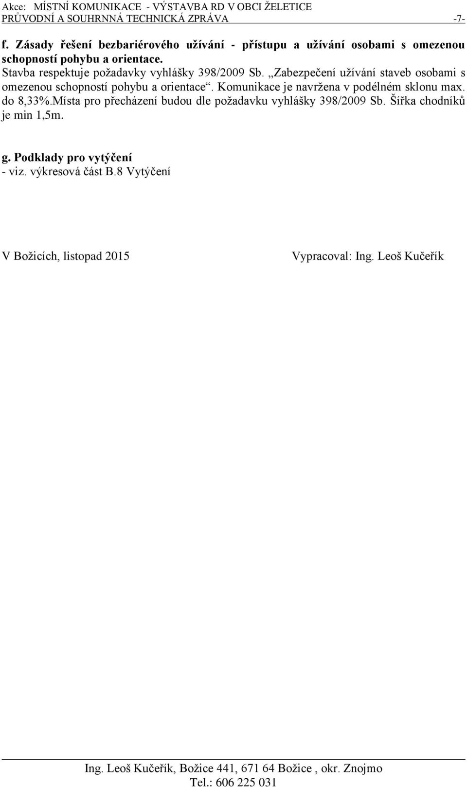 Stavba respektuje požadavky vyhlášky 398/2009 Sb. Zabezpečení užívání staveb osobami s omezenou schopností pohybu a orientace.