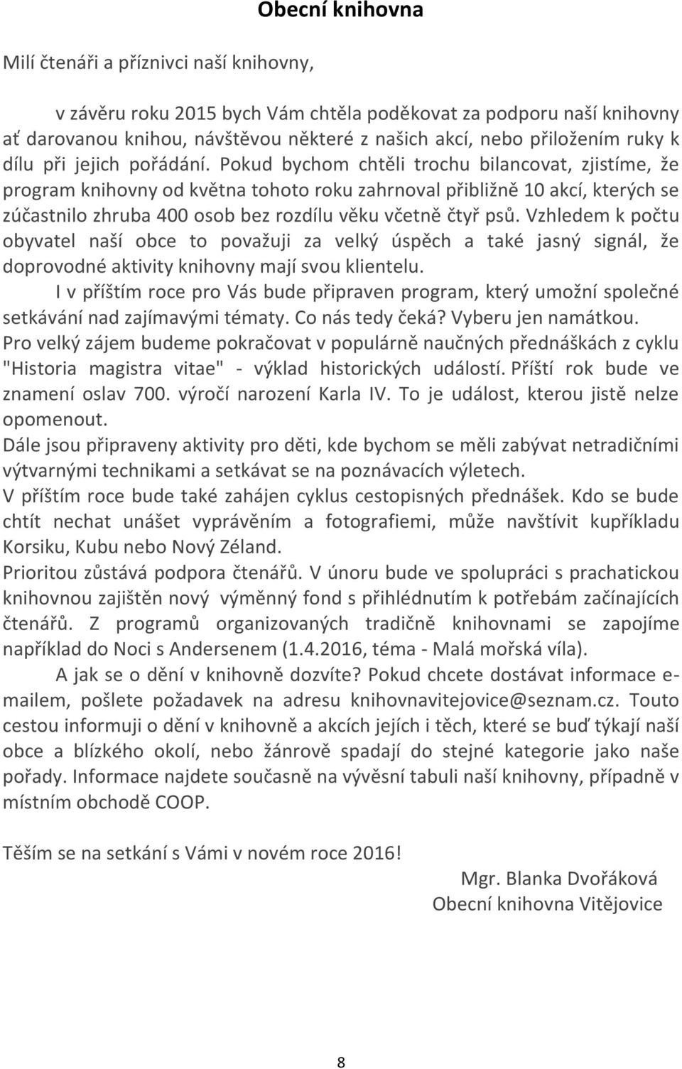 Pokud bychom chtěli trochu bilancovat, zjistíme, že program knihovny od května tohoto roku zahrnoval přibližně 10 akcí, kterých se zúčastnilo zhruba 400 osob bez rozdílu věku včetně čtyř psů.