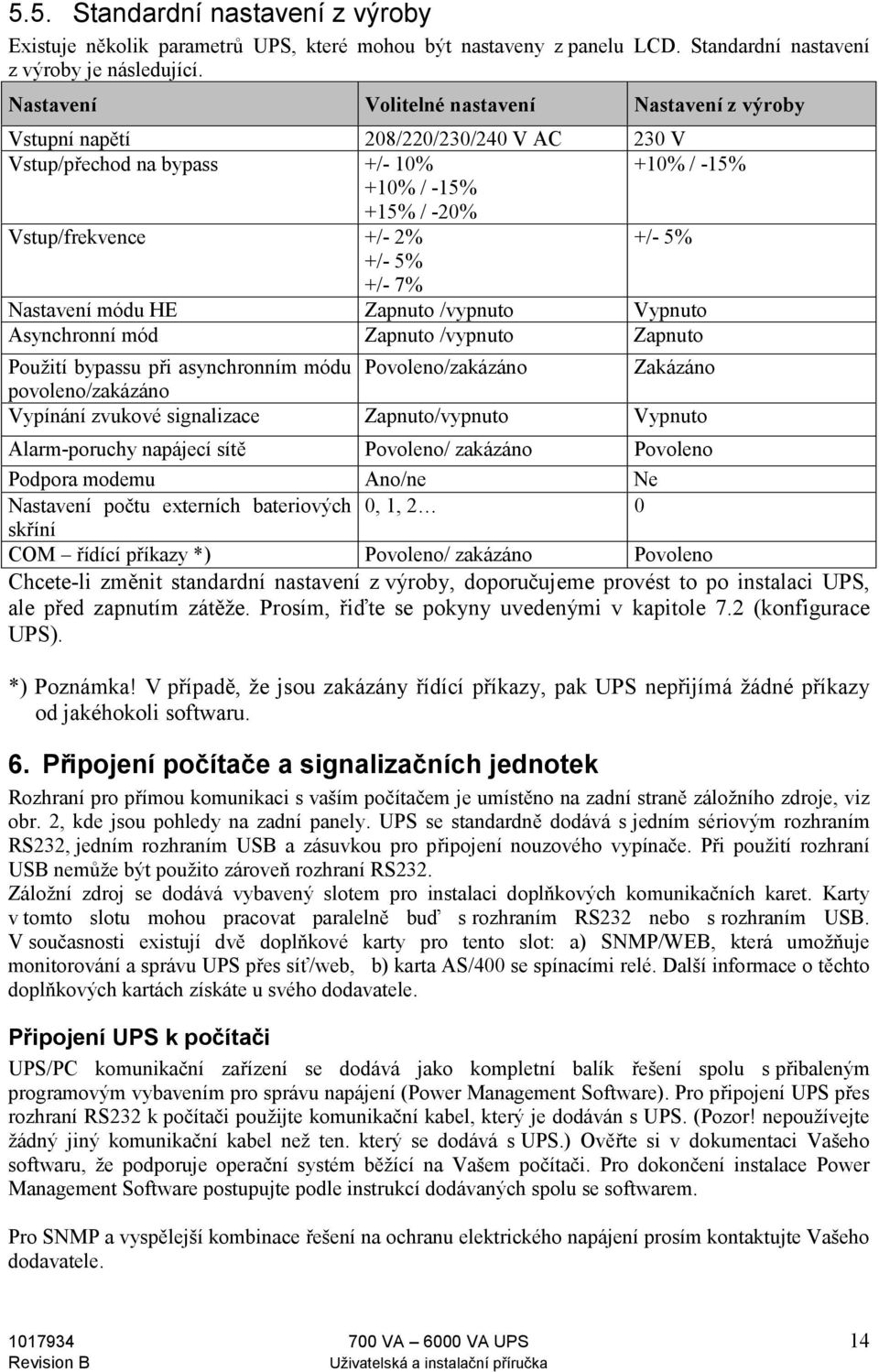 7% Nastavení módu HE Zapnuto /vypnuto Vypnuto Asynchronní mód Zapnuto /vypnuto Zapnuto Použití bypassu při asynchronním módu Povoleno/zakázáno Zakázáno povoleno/zakázáno Vypínání zvukové signalizace
