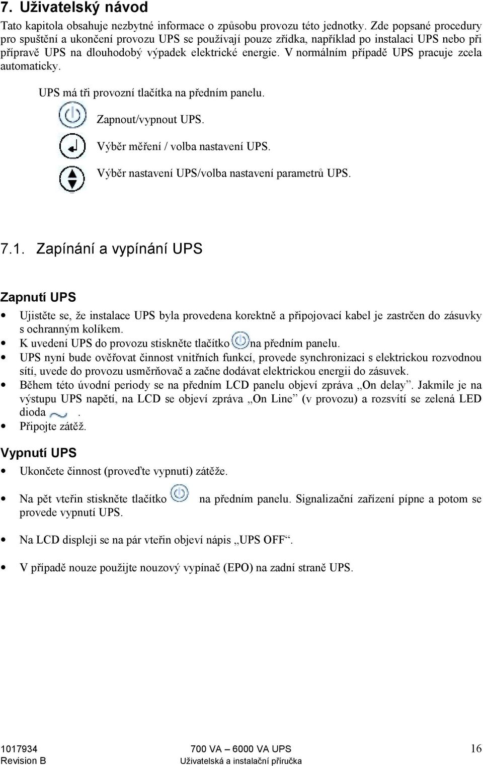 V normálním případě UPS pracuje zcela automaticky. UPS má tři provozní tlačítka na předním panelu. Zapnout/vypnout UPS. Výběr měření / volba nastavení UPS.