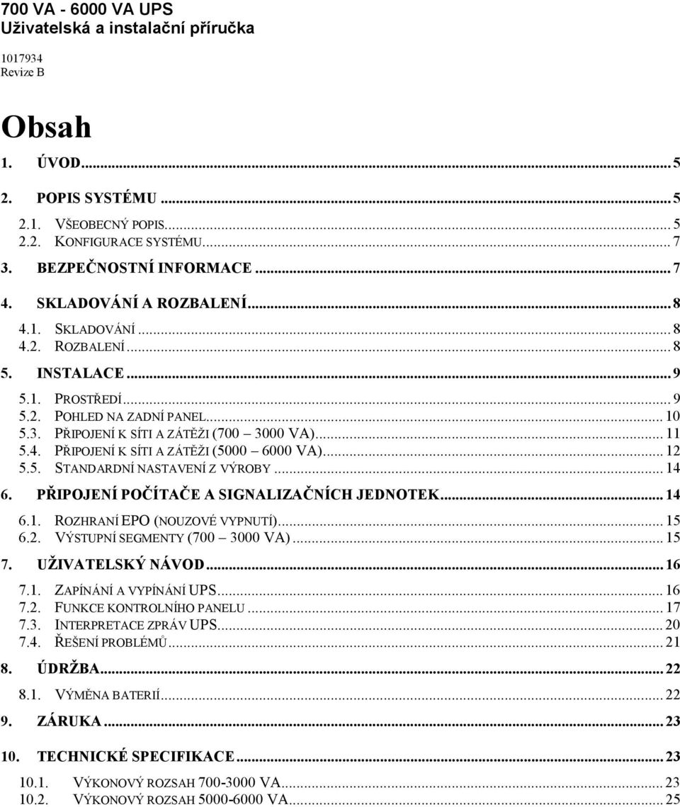 .. 12 5.5. STANDARDNÍ NASTAVENÍ Z VÝROBY... 14 6. PŘIPOJENÍ POČÍTAČE A SIGNALIZAČNÍCH JEDNOTEK... 14 6.1. ROZHRANÍ EPO (NOUZOVÉ VYPNUTÍ)... 15 6.2. VÝSTUPNÍ SEGMENTY (700 3000 VA)... 15 7.