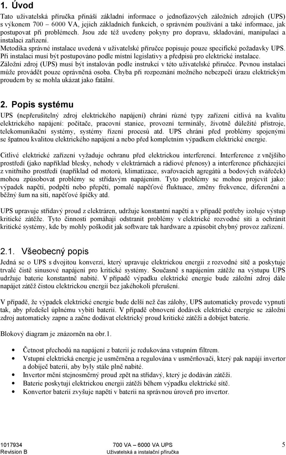 Metodika správné instalace uvedená v uživatelské příručce popisuje pouze specifické požadavky UPS. Při instalaci musí být postupováno podle místní legislativy a předpisů pro elektrické instalace.
